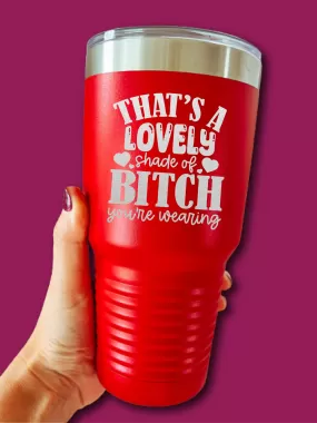 That's A Lovely Shade Of B--ch You're Wearing - LASER ETCHED TUMBLER